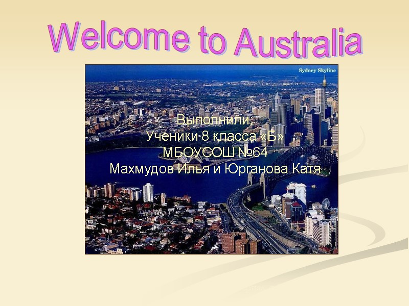 Welcome to Australia Выполнили: Ученики 8 класса «Б» МБОУСОШ №64 Махмудов Илья и Юрганова